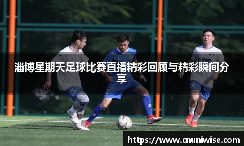 淄博星期天足球比赛直播精彩回顾与精彩瞬间分享