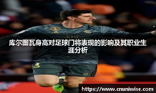 库尔图瓦身高对足球门将表现的影响及其职业生涯分析