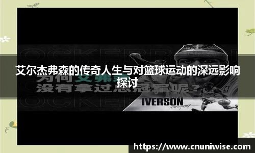 艾尔杰弗森的传奇人生与对篮球运动的深远影响探讨