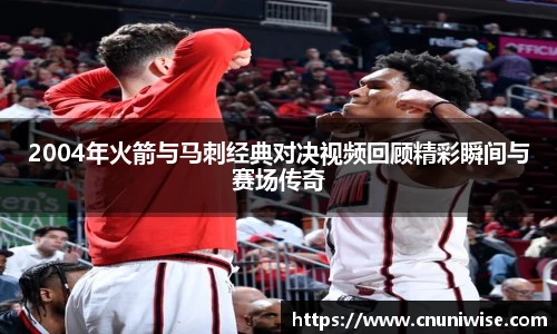 2004年火箭与马刺经典对决视频回顾精彩瞬间与赛场传奇