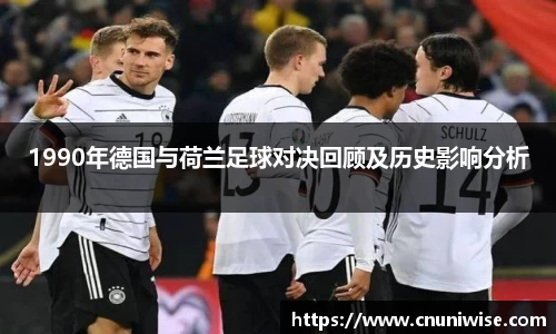 1990年德国与荷兰足球对决回顾及历史影响分析
