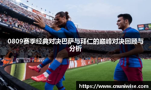 0809赛季经典对决巴萨与拜仁的巅峰对决回顾与分析