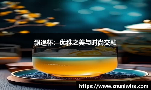 飘逸杯：优雅之美与时尚交融